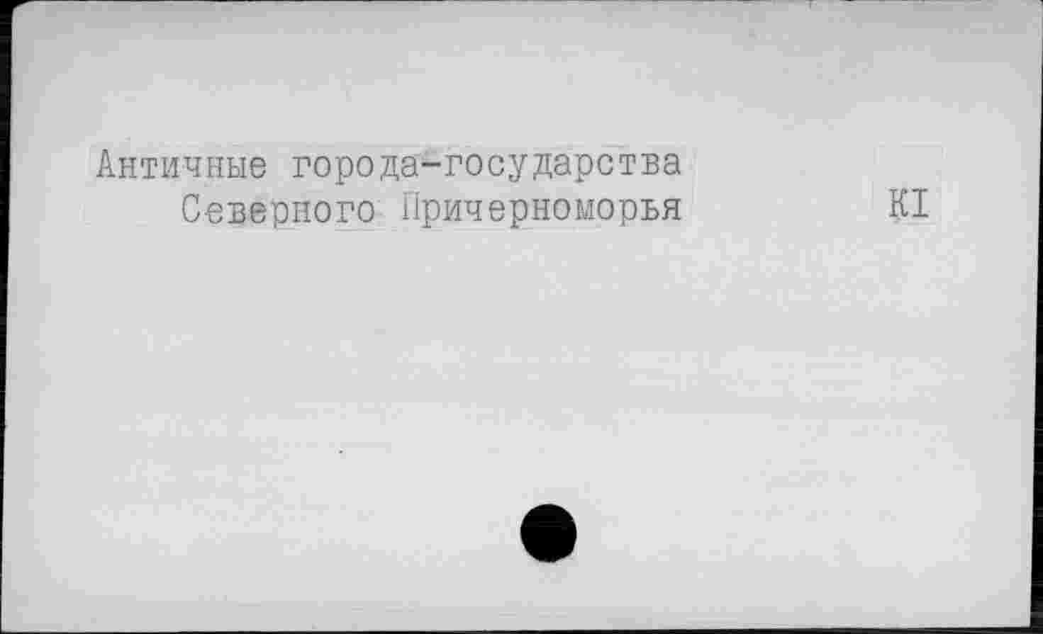 ﻿Античные города-государства
Северного Причерноморья
К1